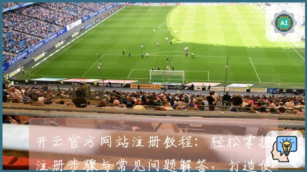 开云官方网站注册教程：轻松掌握注册步骤与常见问题解答，打造便捷用户体验
