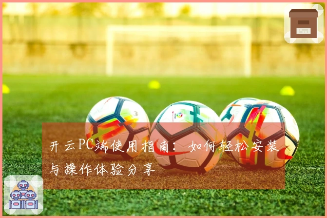开云PC端使用指南：如何轻松安装与操作体验分享