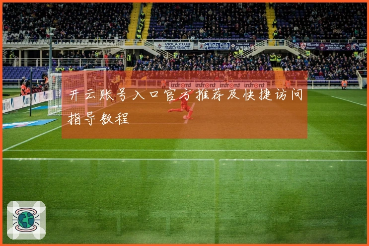 开云账号入口官方推荐及快捷访问指导教程