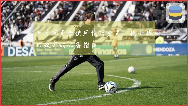 开云网页版使用技巧分享：提升操作效率的必备指南