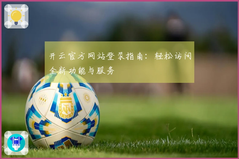 开云官方网站登录指南：轻松访问全新功能与服务