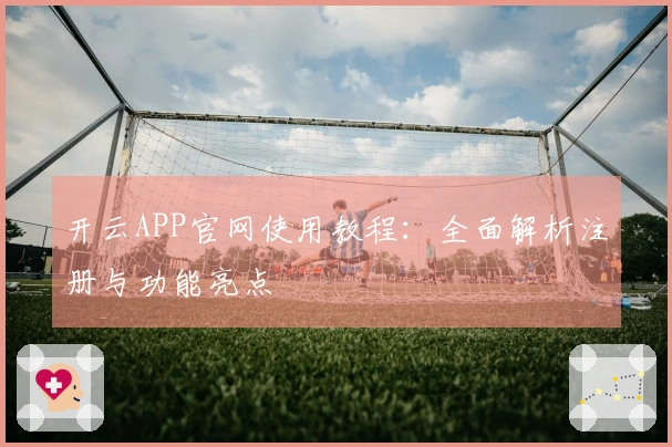 开云APP官网使用教程：全面解析注册与功能亮点