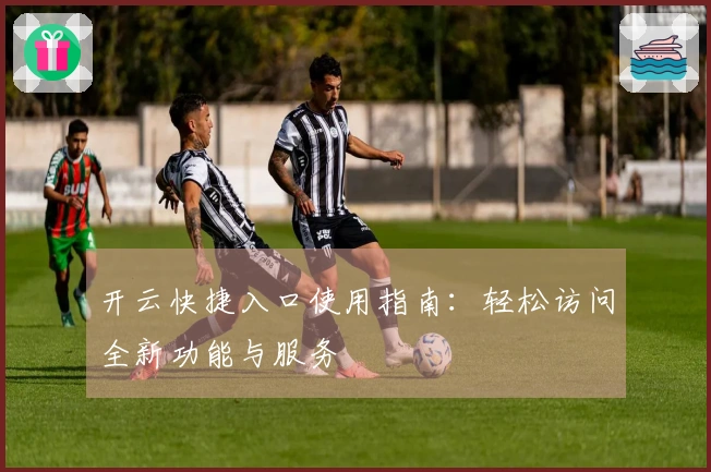开云快捷入口使用指南：轻松访问全新功能与服务