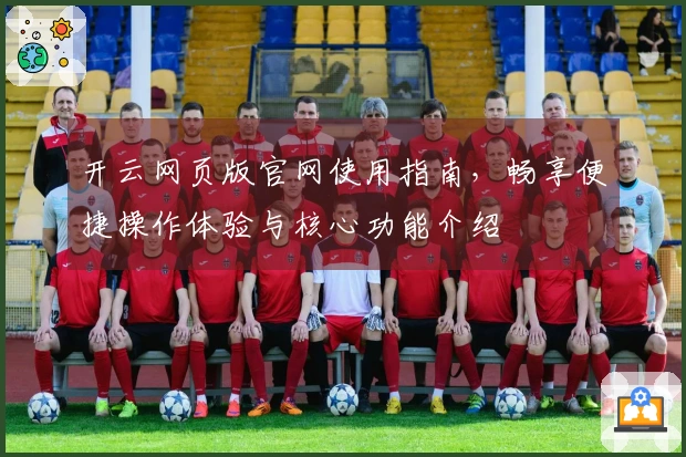开云网页版官网使用指南,畅享便捷操作体验与核心功能介绍