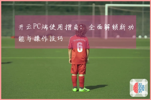 开云PC端使用指南：全面解锁新功能与操作技巧