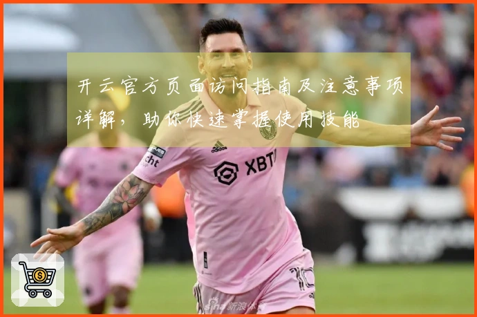 开云官方页面访问指南及注意事项详解，助你快速掌握使用技能