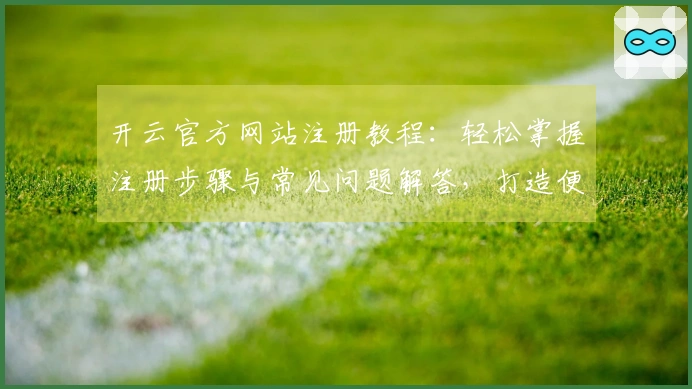 开云官方网站注册教程:轻松掌握注册步骤与常见问题解答,打造便捷用户体验