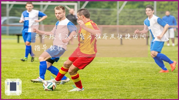 开云账号入口官方推荐及快捷访问指导教程