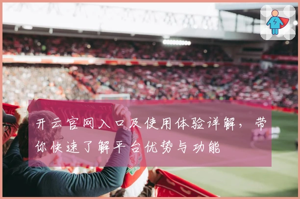 开云官网入口及使用体验详解，带你快速了解平台优势与功能