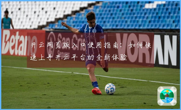 开云网页版入口使用指南：如何快速上手开云平台的全新体验