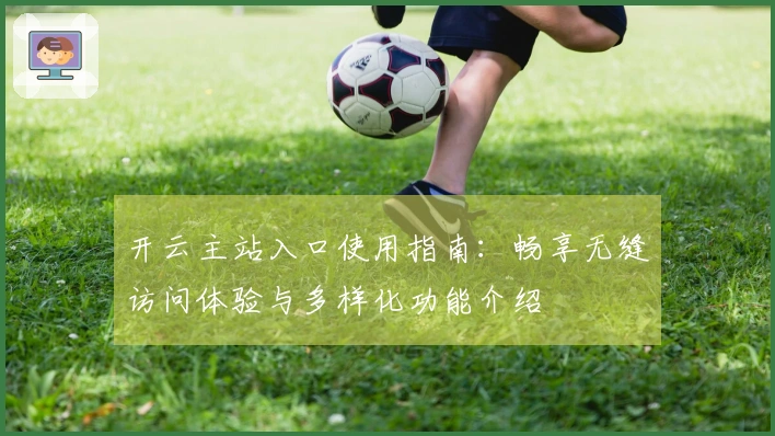开云主站入口使用指南：畅享无缝访问体验与多样化功能介绍