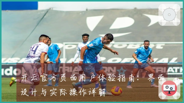 开云官方页面用户体验指南：界面设计与实际操作详解