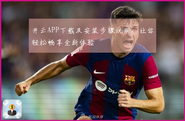 开云APP下载及安装步骤说明，让你轻松畅享全新体验