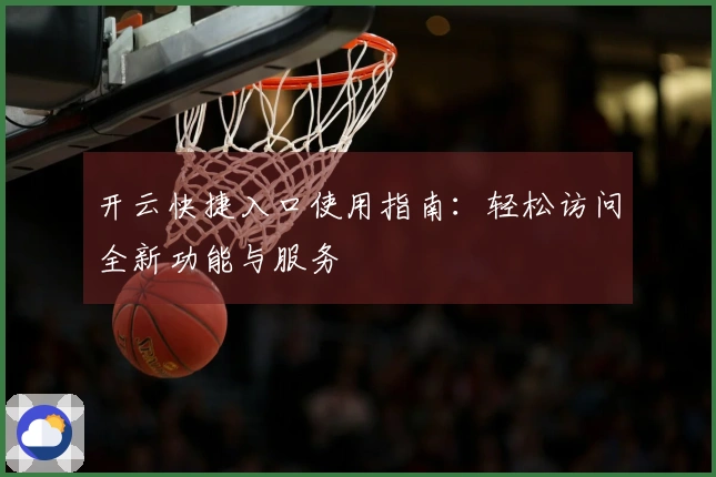 开云快捷入口使用指南：轻松访问全新功能与服务